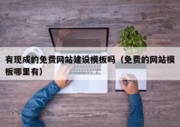 有現(xiàn)成的免費(fèi)網(wǎng)站建設(shè)模板嗎（免費(fèi)的網(wǎng)站模板哪里有）